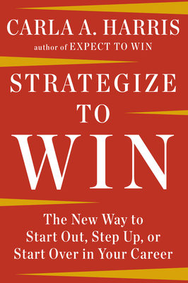 Strategize to Win: The New Way to Start Out, Step Up, or Start Over in Your Career - Harris, Carla A