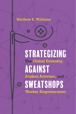 Strategizing against Sweatshops: The Global Economy, Student Activism, and Worker Empowerment - Williams, Matthew S