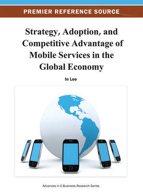 Strategy, Adoption, and Competitive Advantage of Mobile Services in the Global Economy - Lee, In (Editor)
