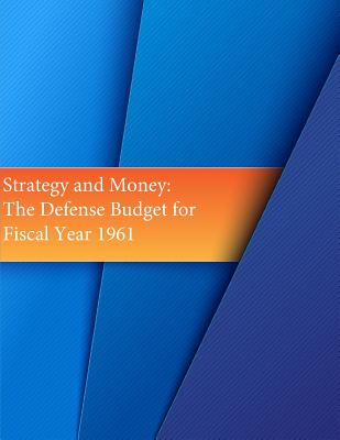 Strategy and Money: The Defense Budget for Fiscal Year 1961 - U S Air Force, and Office of Air Force History