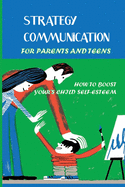 Strategy Communication For Parents And Teens: How To Boost Your's Child Self-Esteem: Parent Teenager Communication Activities