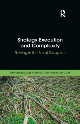 Strategy Execution and Complexity: Thriving in the Era of Disruption - Busulwa, Richard, and Tice, Matthew, and Gurd, Bruce
