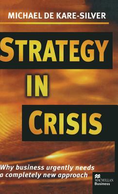 Strategy in Crisis: Why Business Urgently Needs a Completely New Approach - Kare-Silver, Michael de