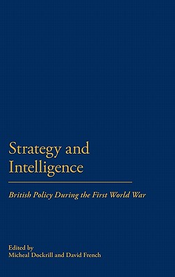 Strategy & Intellegence: British Policy During the First World War - Dockrill, Michael (Editor), and French, David (Editor)