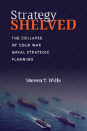Strategy Shelved: The Collapse of Cold War Naval Strategic Planning