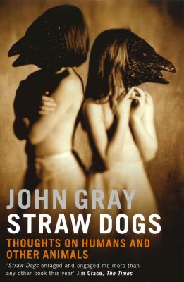 Straw Dogs: Thoughts on Humans and Other Animals - Gray, John