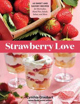 Strawberry Love: 45 Sweet and Savory Recipes for Shortcakes, Hand Pies, Salads, Salsas, and More - Graubart, Cynthia