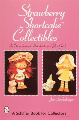 Strawberry Shortcake(tm) Collectibles: An Unauthorized Handbook and Price Guide - Lindenberger, Jan