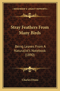 Stray Feathers From Many Birds: Being Leaves From A Naturalist's Notebook (1890)