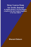 Stray Leaves from an Arctic Journal;Or, Eighteen Months in the Polar Regions, in Search of Sir John Franklin's Expedition, in the Years 1850-51