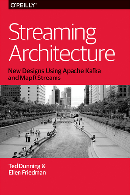 Streaming Architecture: New Designs Using Apache Kafka and Mapr Streams - Dunning, Ted, and Friedman, Ellen