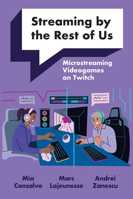 Streaming by the Rest of Us: Microstreaming Videogames on Twitch - Consalvo, Mia, and Lajeunesse, Marc, and Zanescu, Andrei