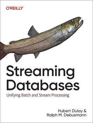 Streaming Databases: Building Real-Time, User-Facing Solutions - Dulay, Hubert, and Debusmann, Raplh Matthias