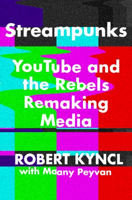 Streampunks: Youtube and the Rebels Remaking Media - Kyncl, Robert, and Peyvan, Maany