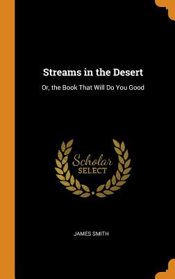 Streams in the Desert: Or, the Book That Will Do You Good - Smith, James