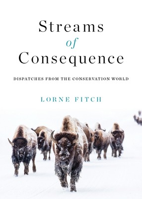 Streams of Consequence: Dispatches from the Conservation World - Fitch, Lorne