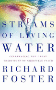 Streams of Living Water: Celebrating the Great Traditions of Christian Faith - Foster, Richard
