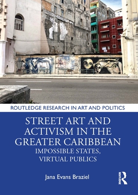 Street Art and Activism in the Greater Caribbean: Impossible States, Virtual Publics - Braziel, Jana Evans