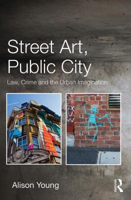 Street Art, Public City: Law, Crime and the Urban Imagination - Young, Alison
