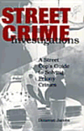 Street Crime Investigations: A Street Cops Guide to Solving Felony Crimes