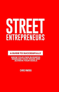 Street Entrepreneurs: A Guide to Successfully Increase Your Self Worth, Grow Your Own Business and Achieve Your Goals