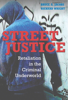 Street Justice: Retaliation in the Criminal Underworld - Jacobs, Bruce A., and Wright, Richard