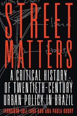 Street Matters: A Critical History of Twentieth-Century Urban Policy in Brazil - Lara, Fernando Luiz, and Koury, Ana Paula