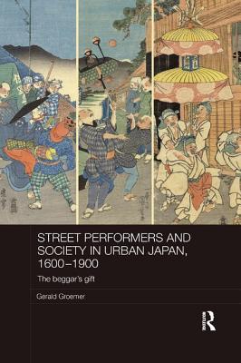 Street Performers and Society in Urban Japan, 1600-1900: The Beggar's Gift - Groemer, Gerald