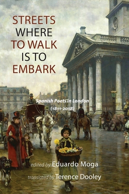 Streets Where to Walk Is to Embark: Spanish Poets in London 1811-2018 - Moga, Eduardo (Editor), and Dooley, Terence (Translated by)