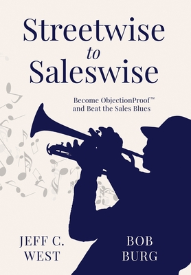 Streetwise to Saleswise: Become ObjectionProof(TM) and Beat the Sales Blues: Become ObjectionProof(TM) and Beat the Sales Blues - West, Jeff C, and Burg, Bob