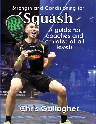 Strength and Conditioning for Squash: A guide for coaches and athletes of all levels - Gallagher, Chris