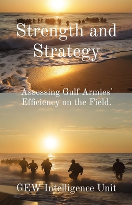 Strength and Strategy: Assessing Gulf Armies' Efficiency on the Field. - Intelligence Unit, Gew, and Karoui, Hichem (Editor)