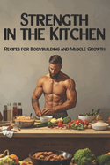 Strength in the Kitchen: Recipes for Bodybuilding and Muscle Growth