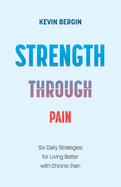 Strength Through Pain: Six Daily Strategies for Living Better with Chronic Pain