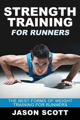 Strength Training for Runners: The Best Forms of Weight Training for Runners - Scotts, Jason