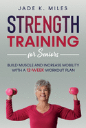 Strength Training for Seniors: Build Muscle and Increase Mobility with a 12-Week Workout Plan