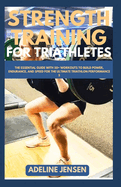 Strength Training for Triathletes: The Essential Guide with 50+ Workouts to Build Power, Endurance, and Speed for the Ultimate Triathlon Performance