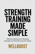 Strength Training Made Simple: Effective Workouts for Building Strength and Transforming Your Body