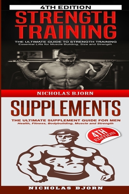 Strength Training & Supplements: The Ultimate Guide to Strength Training & The Ultimate Supplement Guide For Men - Bjorn, Nicholas