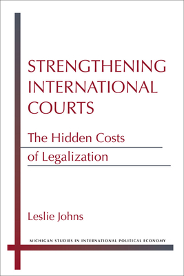Strengthening International Courts: The Hidden Costs of Legalization - Johns, Leslie