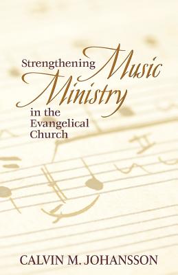 Strengthening Music Ministry in the Evangelical Church - Johansson, Calvin M