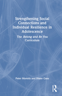 Strengthening Social Connections and Individual Resilience in Adolescence: The Belong and Be You Curriculum - Mortola, Peter, and Gans, Diane