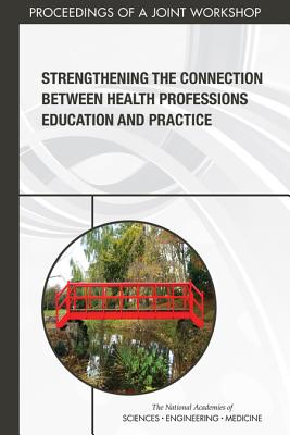 Strengthening the Connection Between Health Professions Education and Practice: Proceedings of a Joint Workshop - National Academies of Sciences, Engineering, and Medicine, and Health and Medicine Division, and Board on Global Health