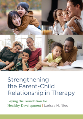 Strengthening the Parent-Child Relationship in Therapy: Laying the Foundation for Healthy Development - Niec, Larissa N.