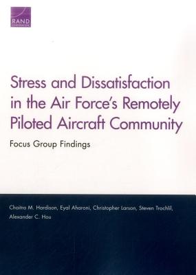 Stress and Dissatisfaction in the Air Force's Remotely Piloted Aircraft Community: Focus Group Findings - Hardison, Chaitra M, and Aharoni, Eyal, and Larson, Christopher