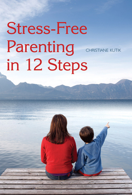 Stress-Free Parenting in 12 Steps - Kutik, Christiane, and Barton, Matthew (Translated by)