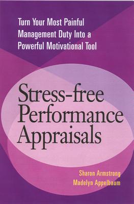 Stress-Free Performance Appraisals: Turn Your Most Painful Management Duty Into a Powerful Motivational Tool - Armstrong, Sharon, and Appelbaum, Madelyn