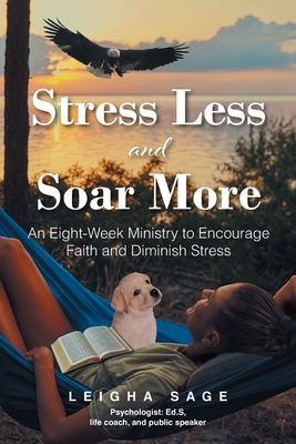 Stress Less and Soar More: An Eight-Week Ministry to Encourage Faith and Diminish Stress - Sage, Leigha