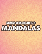 Stress Less Coloring Mandalas: Mind Soothing Coloring Activity For Stress Relief, Intricate Designs And Calming Patterns To Color