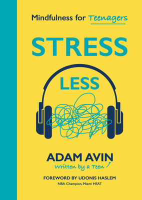 Stress Less: Mindfulness for Teenagers - Avin, Adam, and Haslem, Udonis (Foreword by)